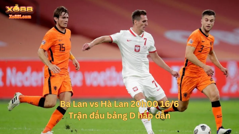 Nhận định trước trận đấu Ba Lan gặp Hà Lan euro 2024 