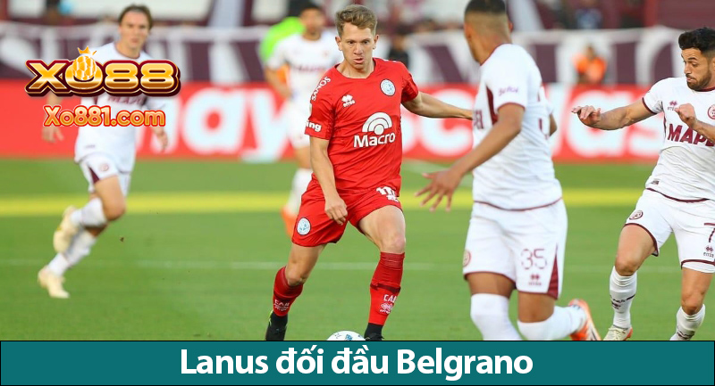 Nhận định kèo Lanus vs Belgrano 4h45 ngày 26/7 cùng Nhà cái Xo88